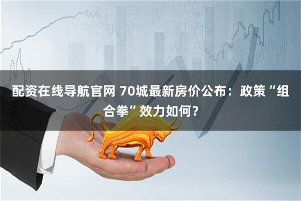 配资在线导航官网 70城最新房价公布：政策“组合拳”效力如何？