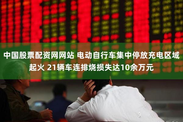 中国股票配资网网站 电动自行车集中停放充电区域起火 21辆车连排烧损失达10余万元