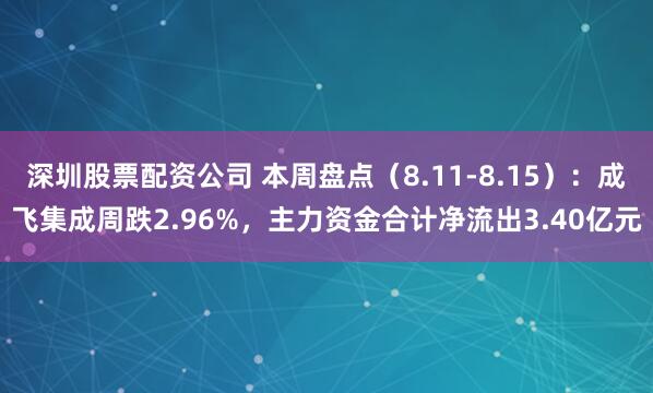 深圳股票配资公司 本周盘点（8.11-8.15）：成飞集成周跌2.96%，主力资金合计净流出3.40亿元
